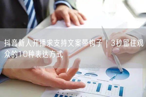 抖音新人开播求支持文案带钩子｜3秒留住观众的10种表达方式