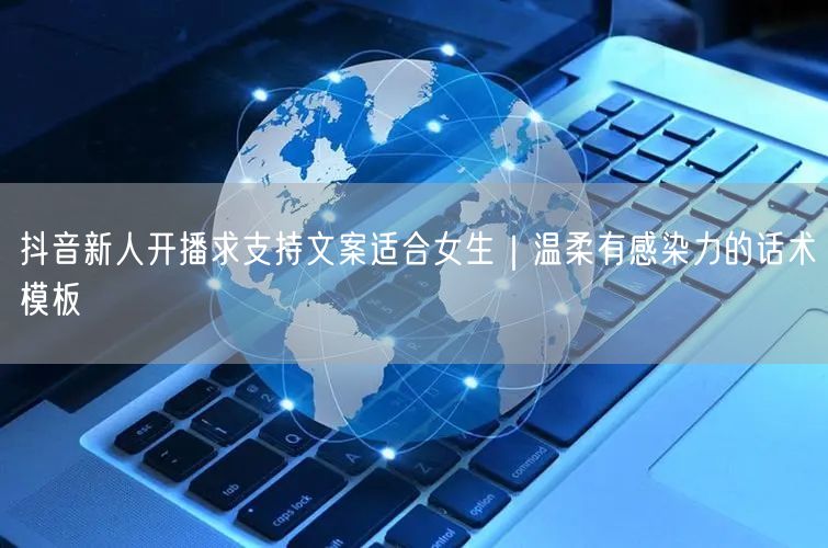 抖音新人开播求支持文案适合女生｜温柔有感染力的话术模板