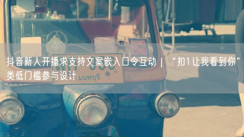 抖音新人开播求支持文案嵌入口令互动｜“扣1让我看到你”类低门槛参与设计
