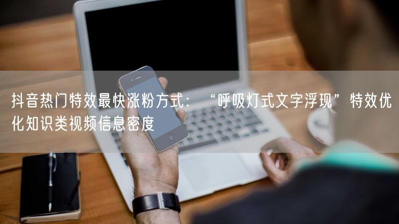 抖音热门特效最快涨粉方式：“呼吸灯式文字浮现”特效优化知识类视频信息密度