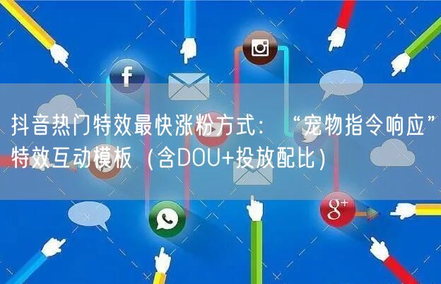 抖音热门特效最快涨粉方式：“宠物指令响应”特效互动模板（含DOU+投放配比）