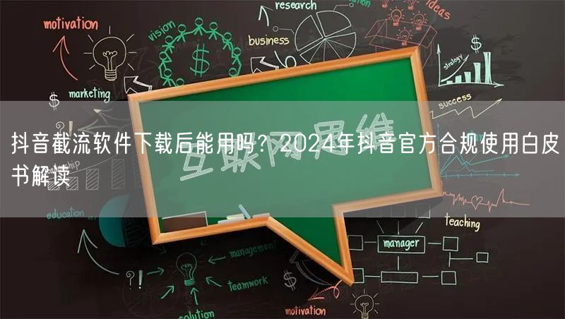 抖音截流软件下载后能用吗？2024年抖音官方合规使用白皮书解读