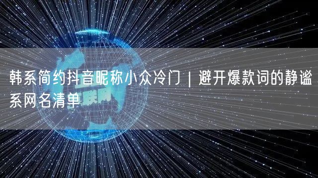 韩系简约抖音昵称小众冷门｜避开爆款词的静谧系网名清单