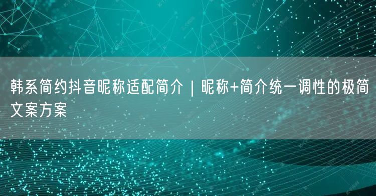 韩系简约抖音昵称适配简介｜昵称+简介统一调性的极简文案方案