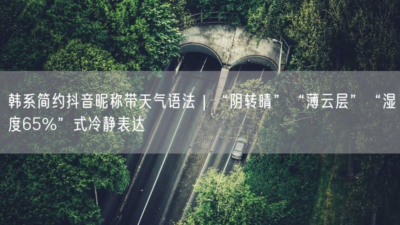 韩系简约抖音昵称带天气语法｜“阴转晴”“薄云层”“湿度65%”式冷静表达