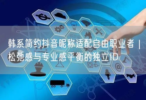 韩系简约抖音昵称适配自由职业者｜松弛感与专业感平衡的独立ID