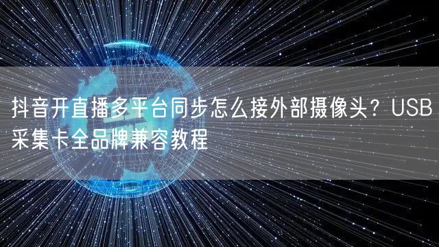 抖音开直播多平台同步怎么接外部摄像头？USB采集卡全品牌兼容教程