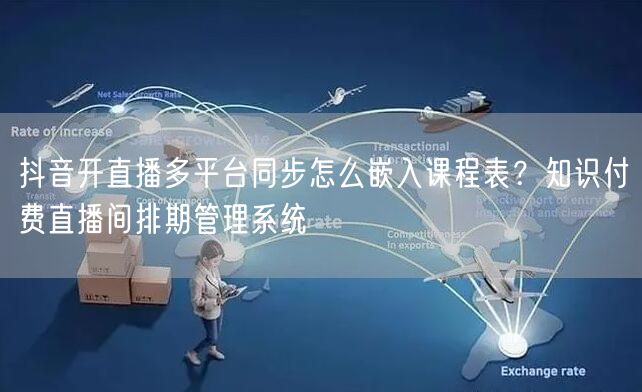 抖音开直播多平台同步怎么嵌入课程表？知识付费直播间排期管理系统