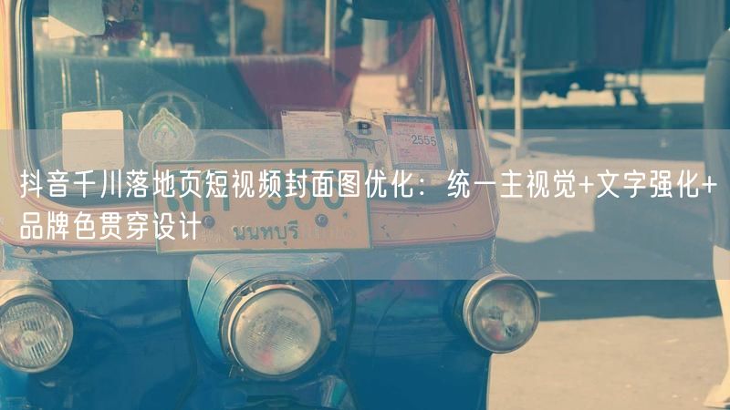 抖音千川落地页短视频封面图优化：统一主视觉+文字强化+品牌色贯穿设计