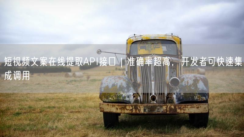 短视频文案在线提取API接口｜准确率超高，开发者可快速集成调用