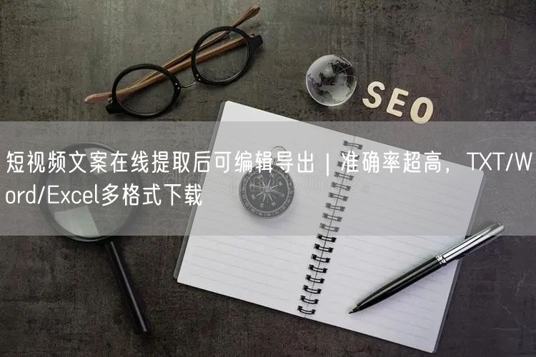 短视频文案在线提取后可编辑导出｜准确率超高，TXT/Word/Excel多格式下