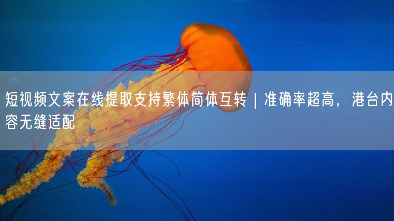 短视频文案在线提取支持繁体简体互转｜准确率超高，港台内容无缝适配