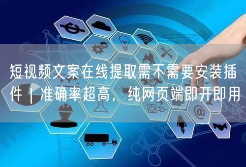 短视频文案在线提取需不需要安装插件｜准确率超高，纯网页端即开即用