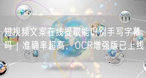 短视频文案在线提取能识别手写字幕吗｜准确率超高，OCR增强版已上线
