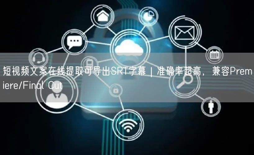 短视频文案在线提取可导出SRT字幕｜准确率超高，兼容Premiere/Final