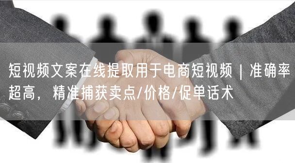 短视频文案在线提取用于电商短视频｜准确率超高，精准捕获卖点/价格/促单话术