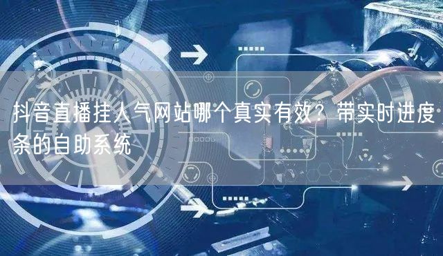 抖音直播挂人气网站哪个真实有效？带实时进度条的自助系统