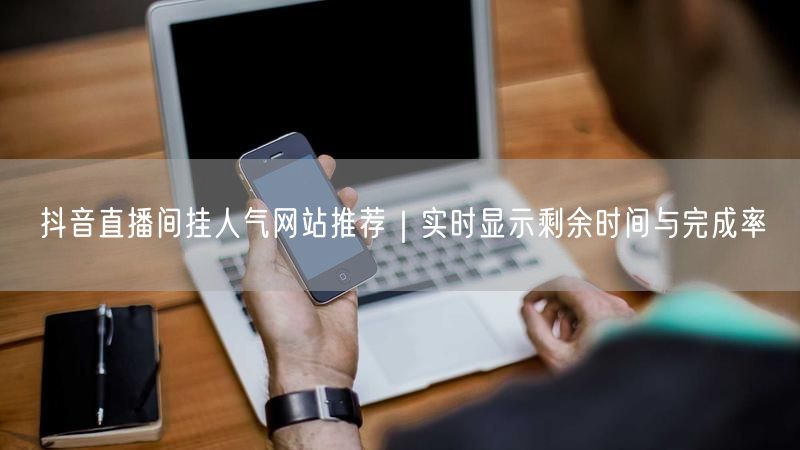 抖音直播间挂人气网站推荐｜实时显示剩余时间与完成率