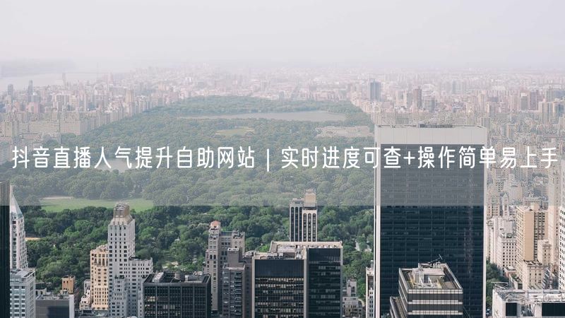 抖音直播人气提升自助网站｜实时进度可查+操作简单易上手