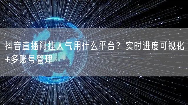 抖音直播间挂人气用什么平台？实时进度可视化+多账号管理
