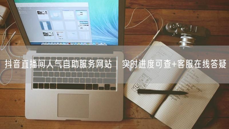 抖音直播间人气自助服务网站｜实时进度可查+客服在线答疑