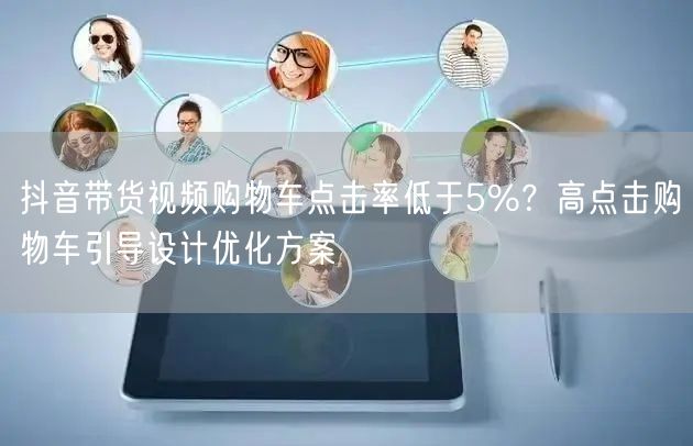 抖音带货视频购物车点击率低于5%？高点击购物车引导设计优化方案