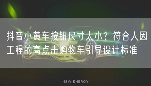 抖音小黄车按钮尺寸太小？符合人因工程的高点击购物车引导设计标准