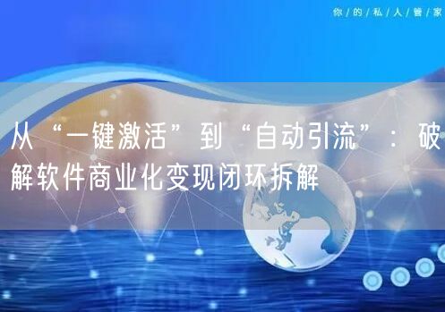 从“一键激活”到“自动引流”：破解软件商业化变现闭环拆解