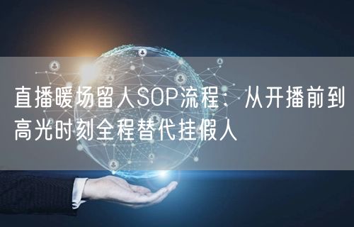 直播暖场留人SOP流程：从开播前到高光时刻全程替代挂假人