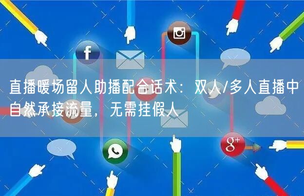 直播暖场留人助播配合话术：双人/多人直播中自然承接流量，无需挂假人