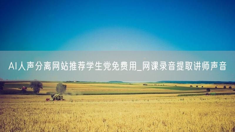 AI人声分离网站推荐学生党免费用_网课录音提取讲师声音