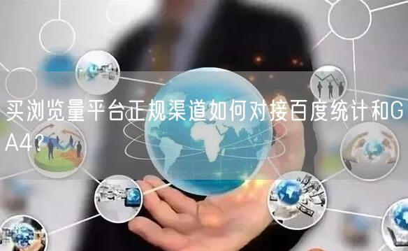 买浏览量平台正规渠道如何对接百度统计和GA4？