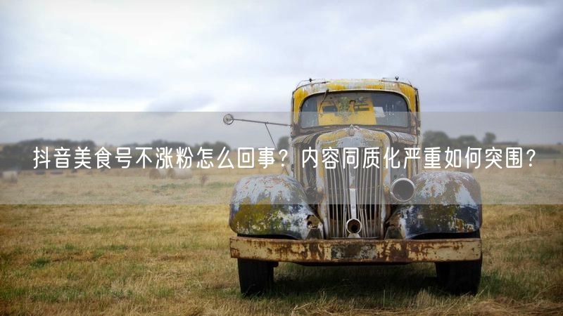 抖音美食号不涨粉怎么回事？内容同质化严重如何突围？