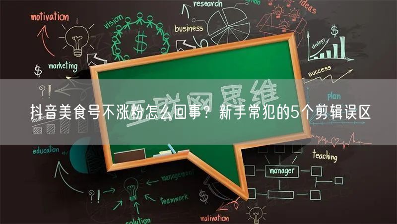 抖音美食号不涨粉怎么回事？新手常犯的5个剪辑误区