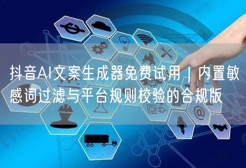 抖音AI文案生成器免费试用｜内置敏感词过滤与平台规则校验的合规版